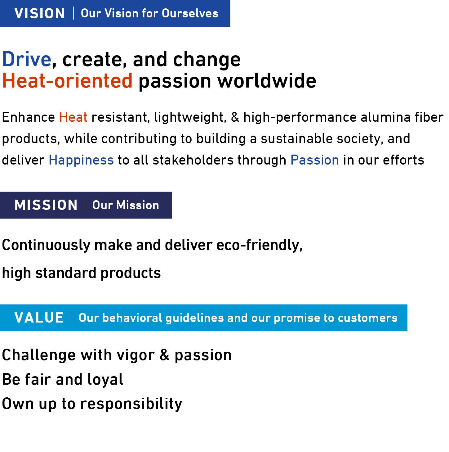 VISION|Our Vision for Ourselves Drive, create, and change Heat-oriented passion worldwide / MISSION|Our Mission Continuously make and deliver eco-friendly, high standard products / VALUE|Our behavioral guidelines and our promise to customers Challenge with vigor & passion Be fair and loyal Own up to responsibility